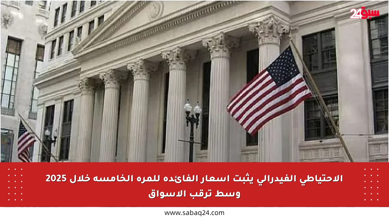 الاحتياطي الفيدرالي يثبت أسعار الفائدة للمرة الخامسة خلال 2025 وسط ترقب الأسواق